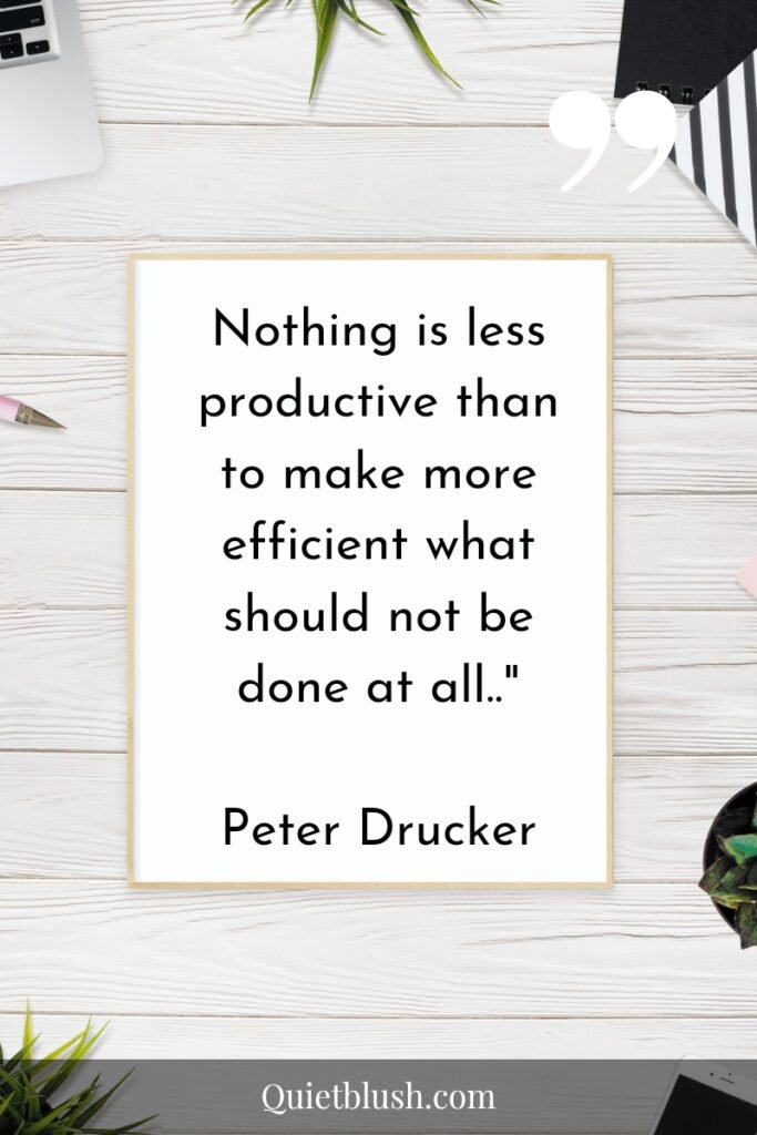 Time management tips Nothing is less productive than to make more efficient what should not be done at all.." Peter Drucker
