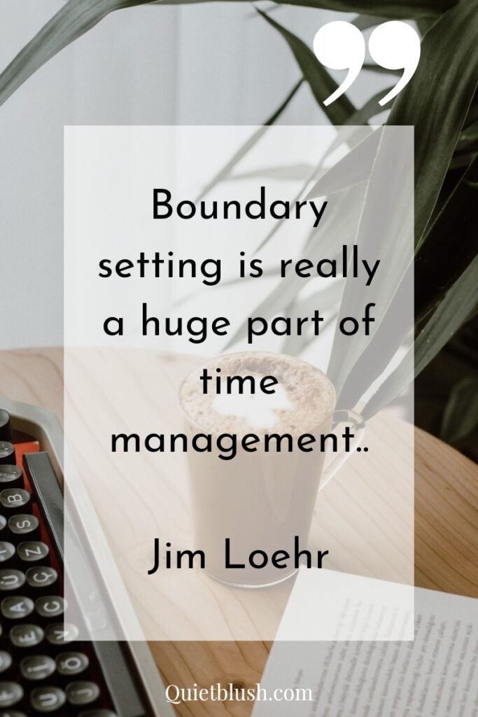 Time management quotes to guide and inspire Boundary setting is really a huge part of time management.." Jim Loehr