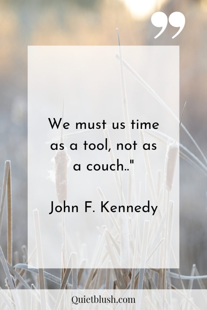 Time management quotes We must use time as a tool, not as a couch.." John F. Kennedy