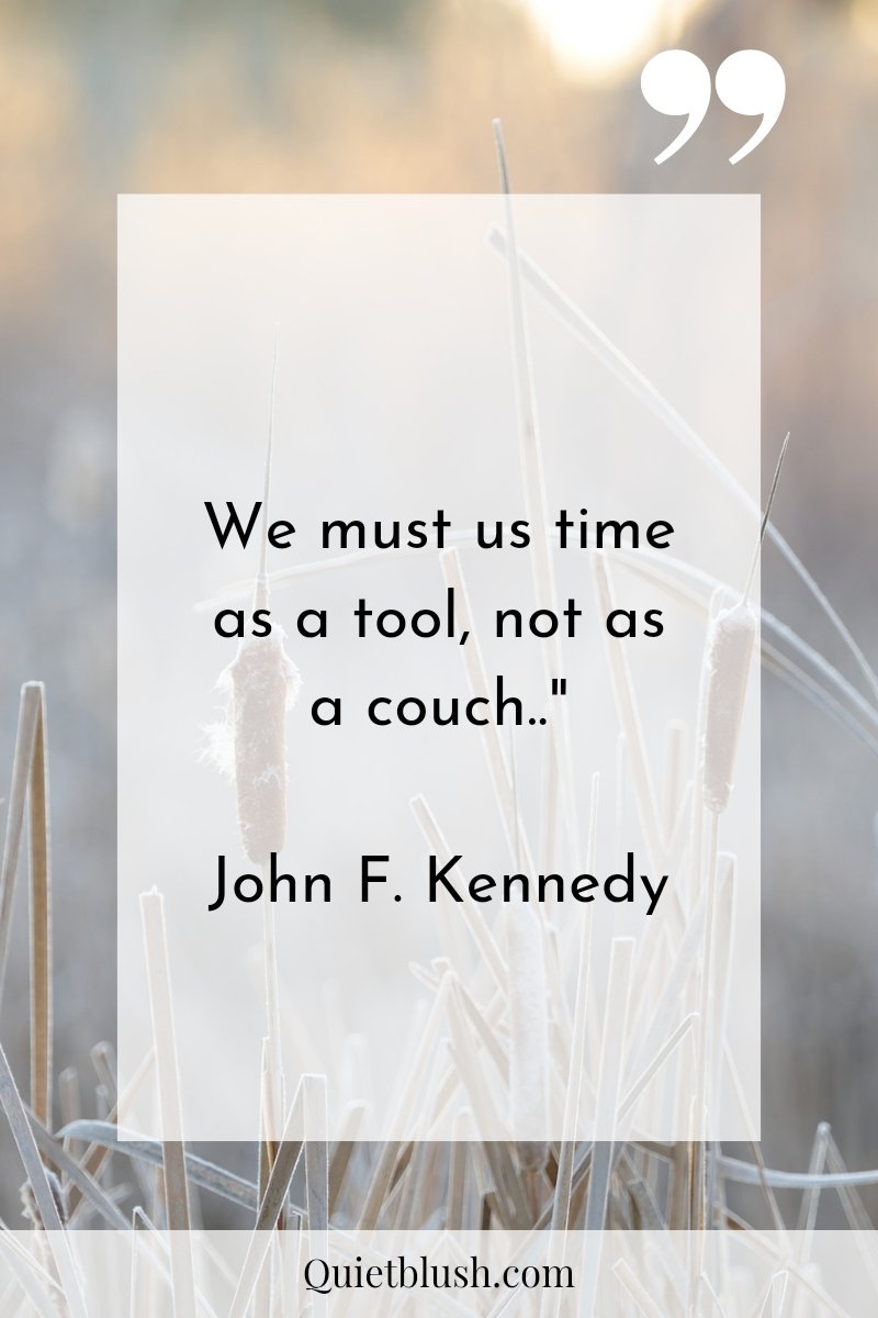 Time management quotes We must use time as a tool, not as a couch.." John F. Kennedy