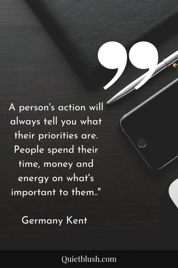 Time management quotes A person's action will always tell you what their priorities are. People spend their time, money and energy on what's important to them.." Germany Kent