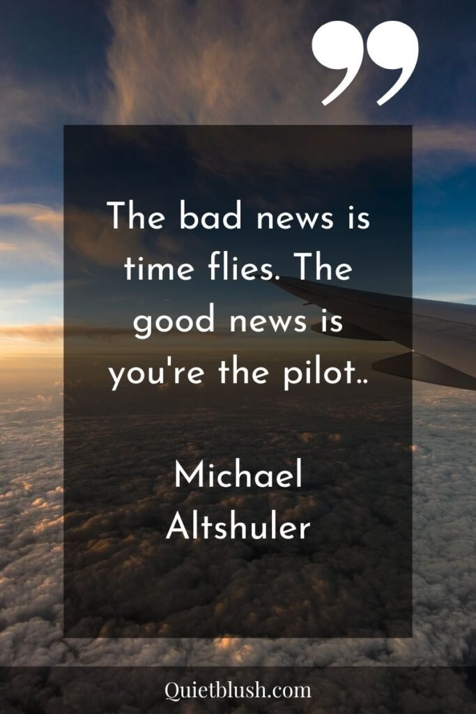 Time management quotes Time management quotes: The bad news is time flies. The good news is you're the pilot.." Michael Altshuler