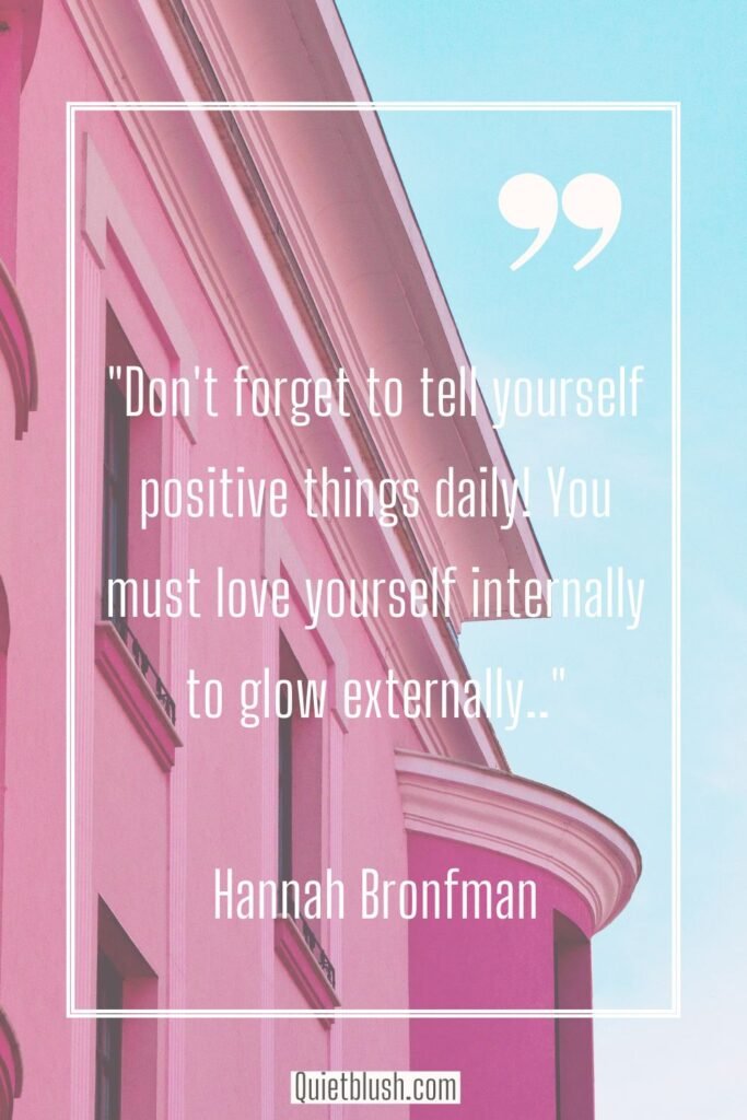 Happiness quotes Don't forget to tell yourself positive things daily! You must love yourself internally to glow externally - Hannah Bronfman