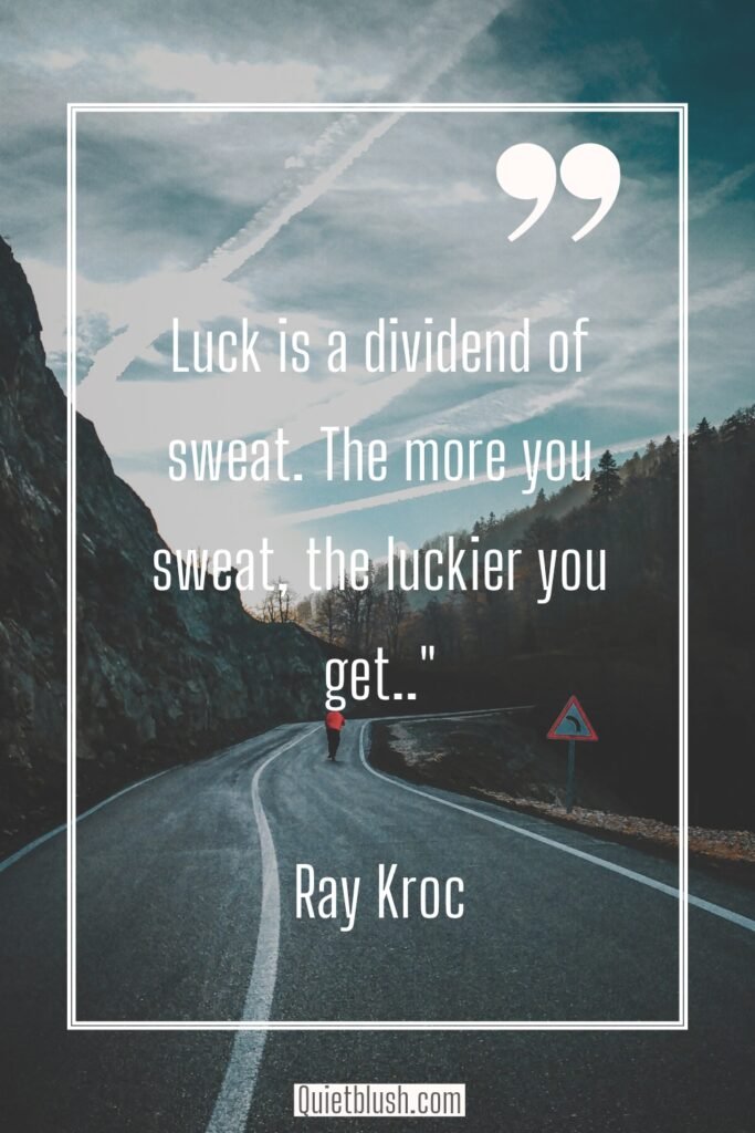 Quotes for Monday inspirational "Luck is a dividend of sweat. The more you sweat, the luckier you get."
Ray Kroc