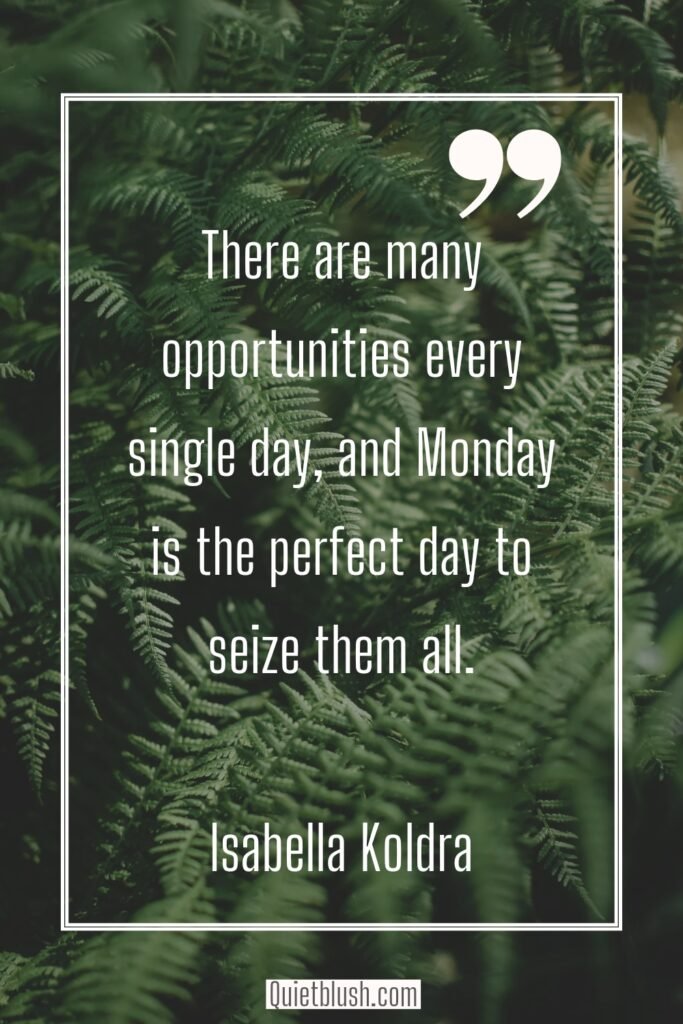 Productive quotes for the week There are many opportunities every single day, and Monday is the perfect day to seize them all - Isabella Koldras