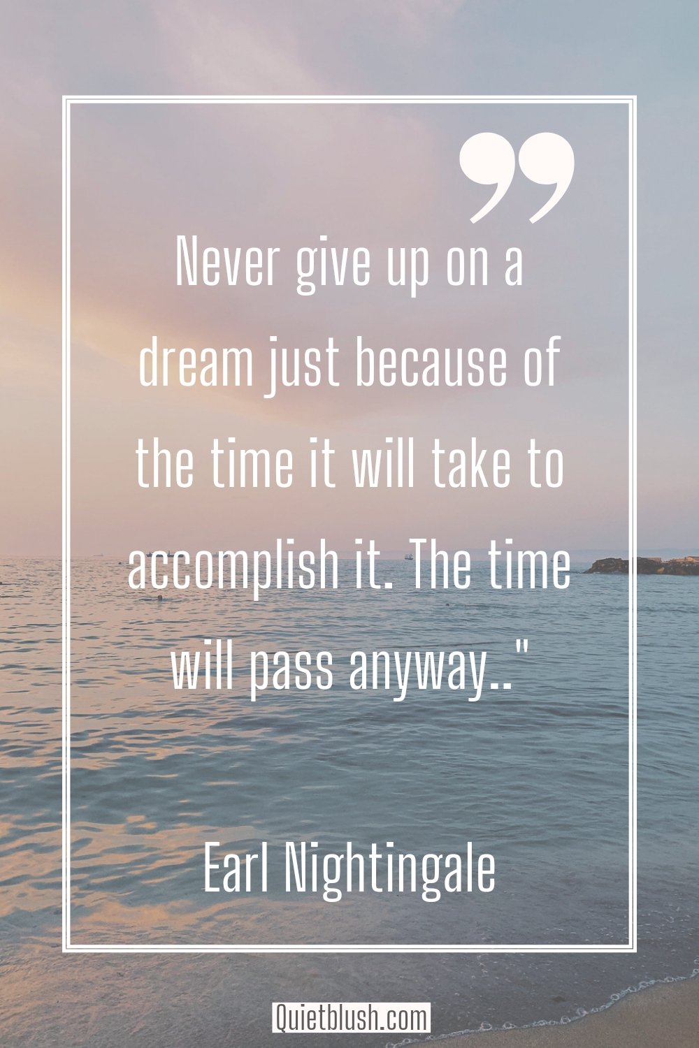 Inspirational Monday quotes Never give up on a dream just because of the time it will take to accomplish it. The time will pass anyway - Earl Nightingale