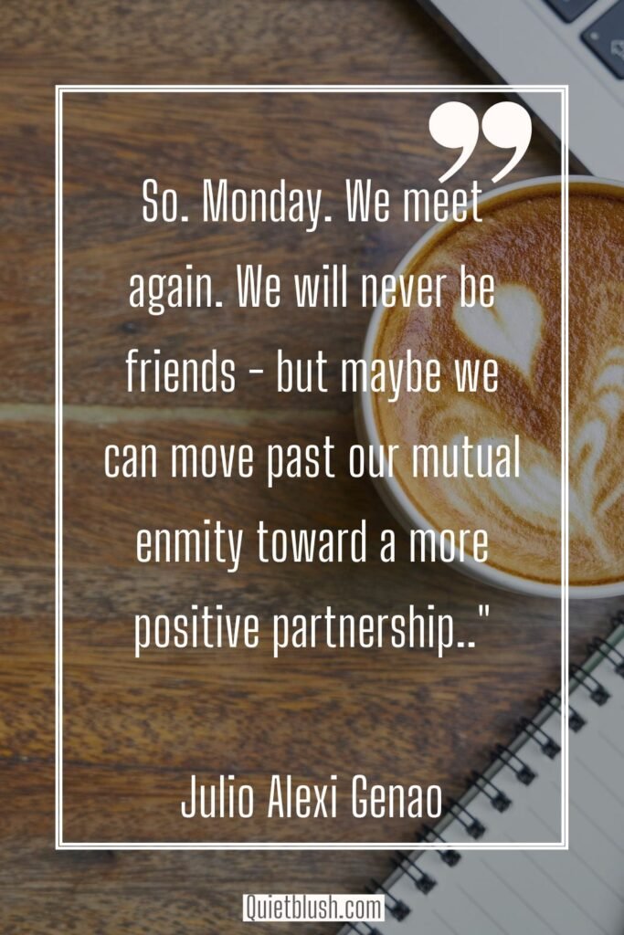 Positive Monday morning thoughts So. Monday. We meet again. We will never be friends - but maybe we can move past our mutual enmity toward a more positive partnership - Julio Alexi Genao