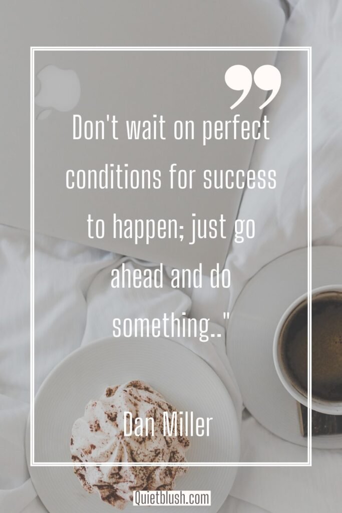 Happy Monday quotes Don't wait on perfect conditions for success to happen; just go ahead and do something - Dan Miller