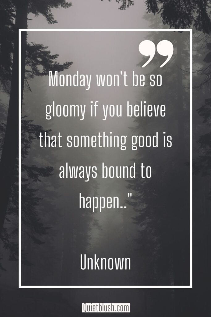 Monday motivational quotes Monday won't be so gloomy if you believe that something good is always bound to happen - Unknown