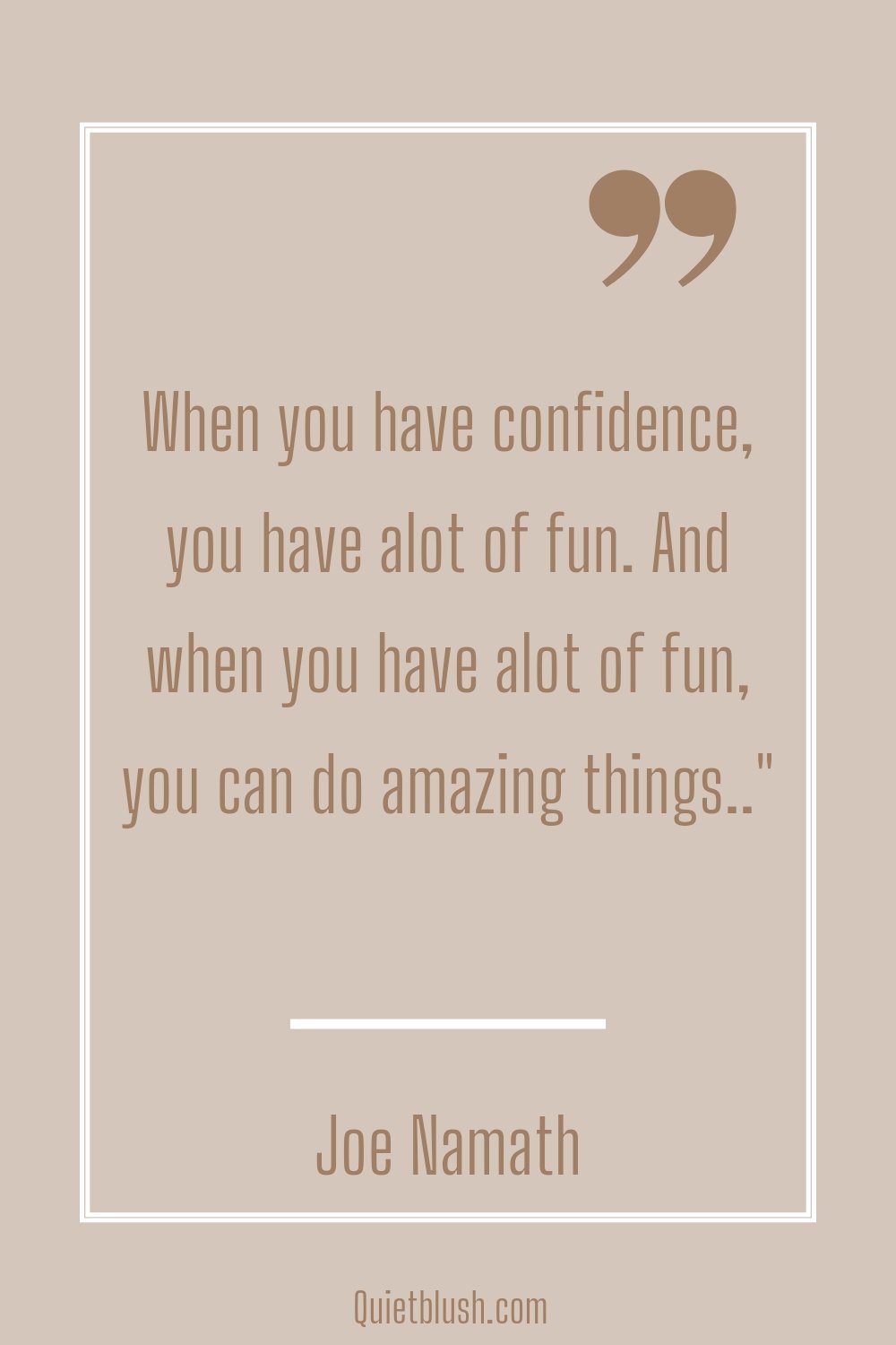 Boost your self esteem quotes When you have confidence, you have alot of fun. And when you have alot of fun, you can do amazing things.." Joe Namath