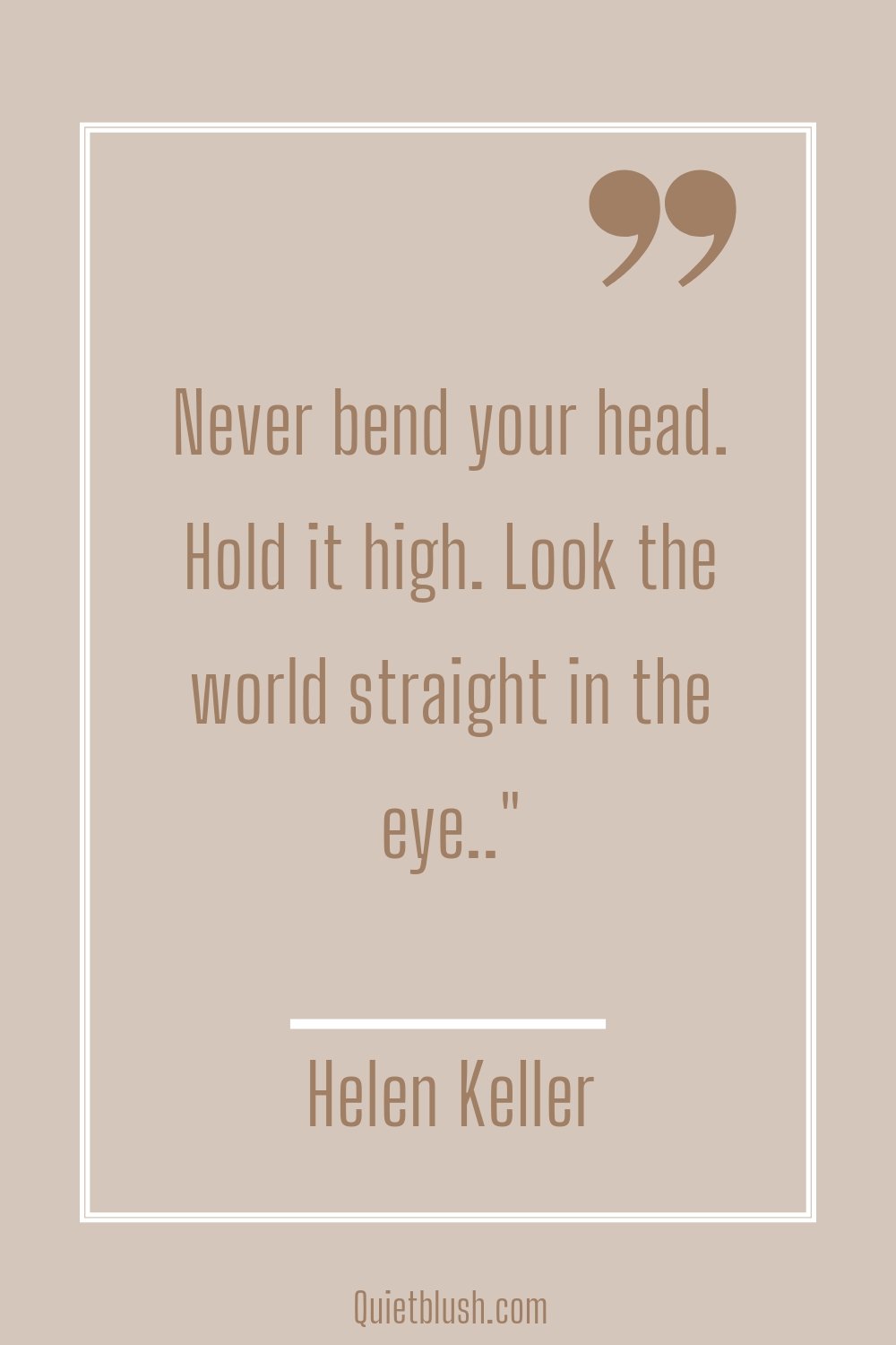 Building self confidence quotes Never bend your head. Hold it high. Look the world straight in the eye.." Helen Keller