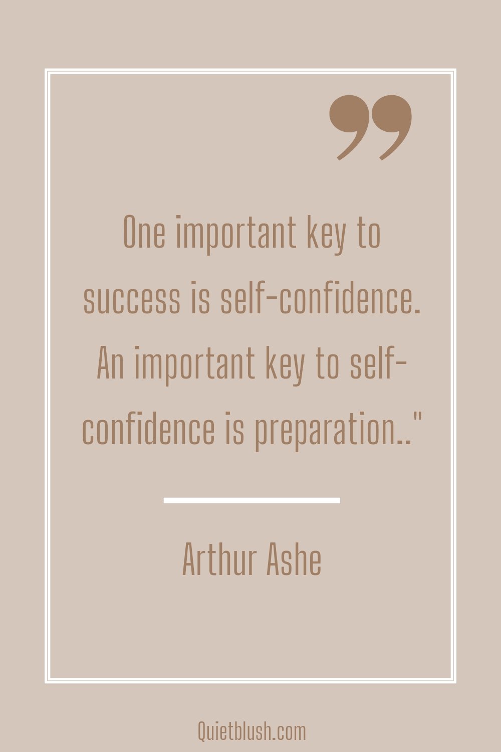 Self confidence quotes One important key to success is self-confidence. An important key to self-confidence is preparation.." Arthur Ashe