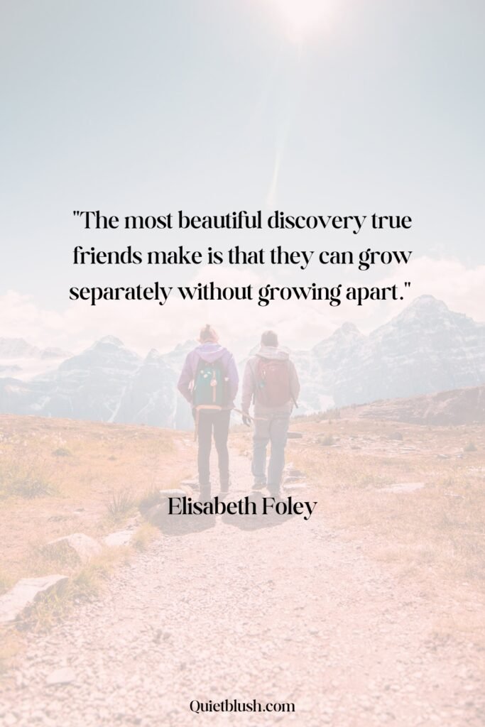 Heartwarming Friendship Quotes To Share With Your Besties: The most beautiful discovery true friends make is that they can grow separately without growing apart - Elisabeth Foley