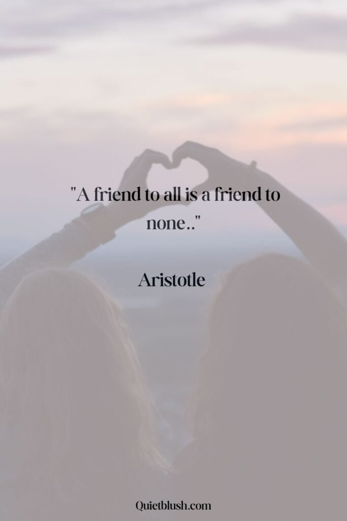 A friend to all is a friend to none - Aristotle