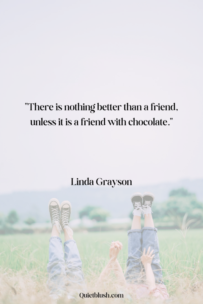 There is nothing better than a friend, unless it is a friend with chocolate - Linda Grayson